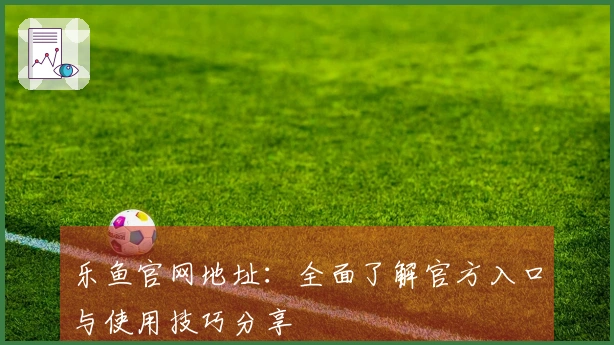 乐鱼官网地址：全面了解官方入口与使用技巧分享