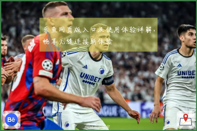 乐鱼网页版入口及使用体验详解，畅享无缝连接新体验