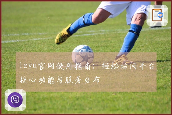 leyu官网使用指南：轻松访问平台核心功能与服务分布