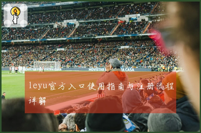 leyu官方入口使用指南与注册流程详解
