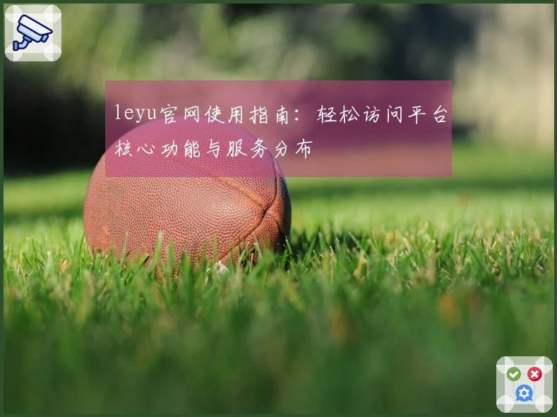 leyu官网使用指南：轻松访问平台核心功能与服务分布